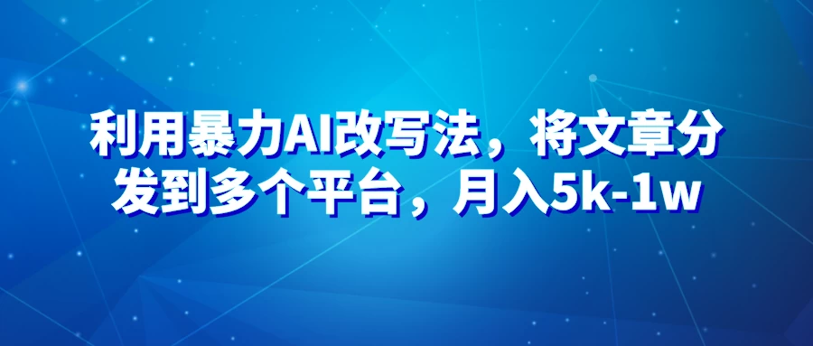 暴力AI改文法，通过高效改文在多平台进行变现，月入5k-1w - 网创智汇