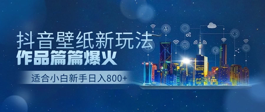 抖音壁纸新玩法，条条爆款，日收益1000＋ - 网创智汇