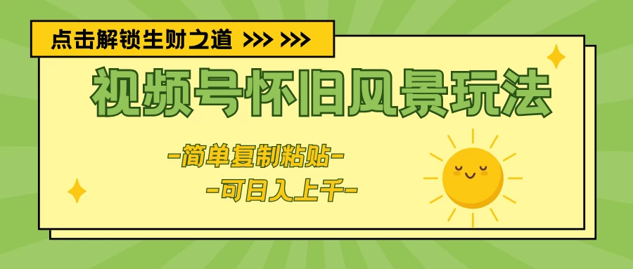 视频号怀旧风景玩法，简单复制粘贴，日入上千 - 网创智汇