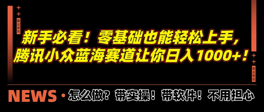新手必看！零基础也能轻松上手，腾讯小众蓝海赛道让你日入1000+！ - 网创智汇