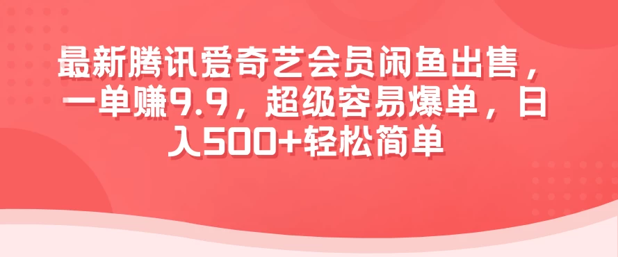 最新腾讯爱奇艺会员闲鱼出售，一单赚9.9，超级容易爆单，日入500+轻松简单 - 网创智汇
