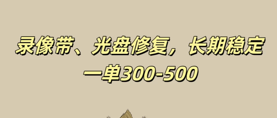 录像带、光盘修复项目，非常稳定适合长期做，一单300-500+ - 网创智汇
