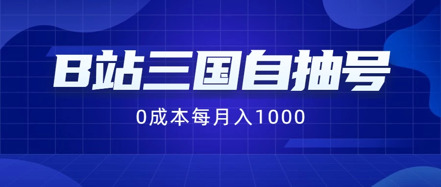 B站三国自抽号项目，0成本纯手动，每月稳赚1000+ - 网创智汇