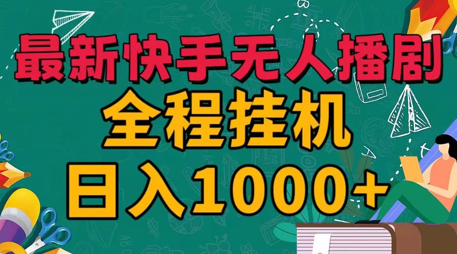 最新快手无人播剧，全程挂机日入1000+，24小时日不落式躺赢玩法！ - 网创智汇