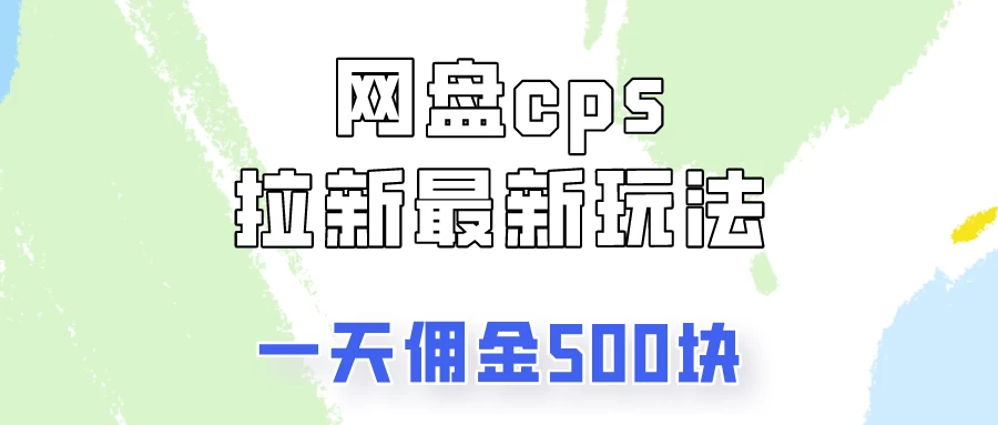 网盘cps拉新最新玩法，只要你做就有钱，一天拥金500！ - 网创智汇