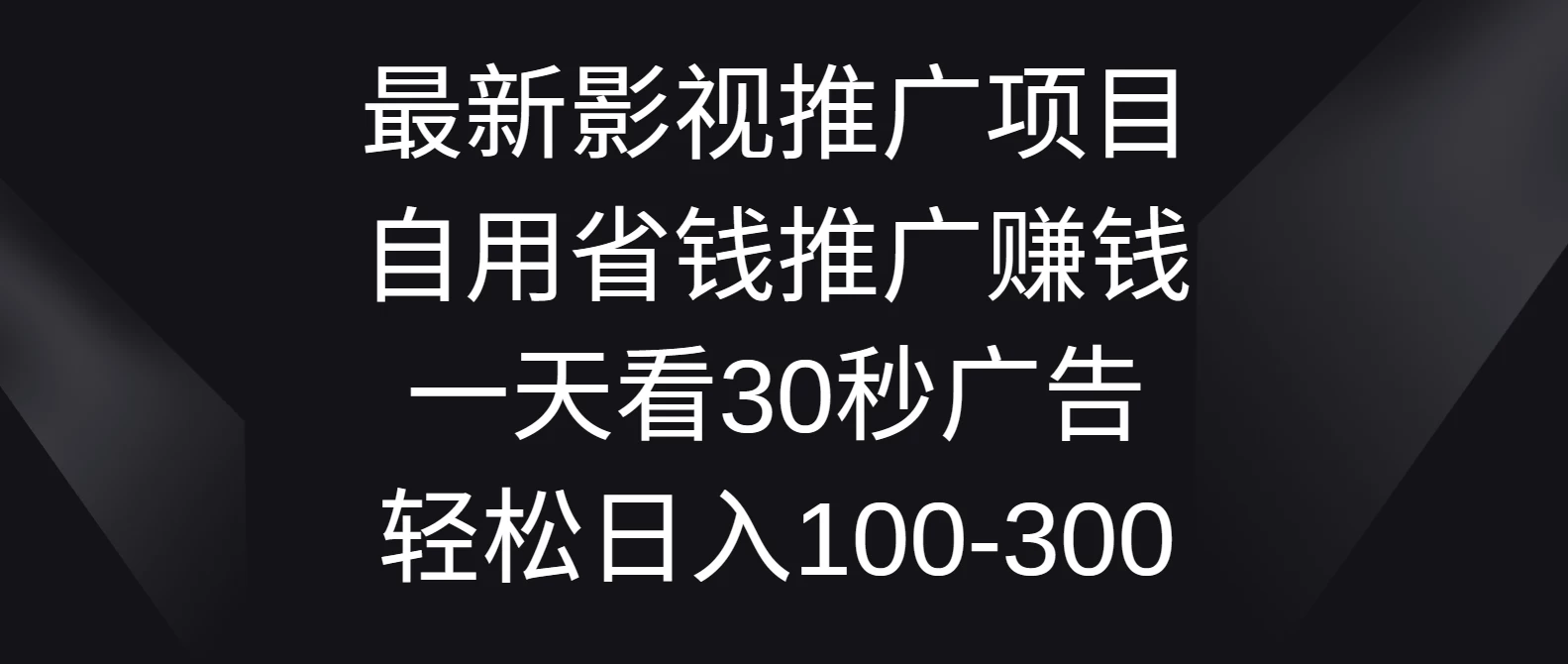 最新影视推广项目，自用省钱推广赚钱一天看30秒广告，轻松日入100-300 - 网创智汇