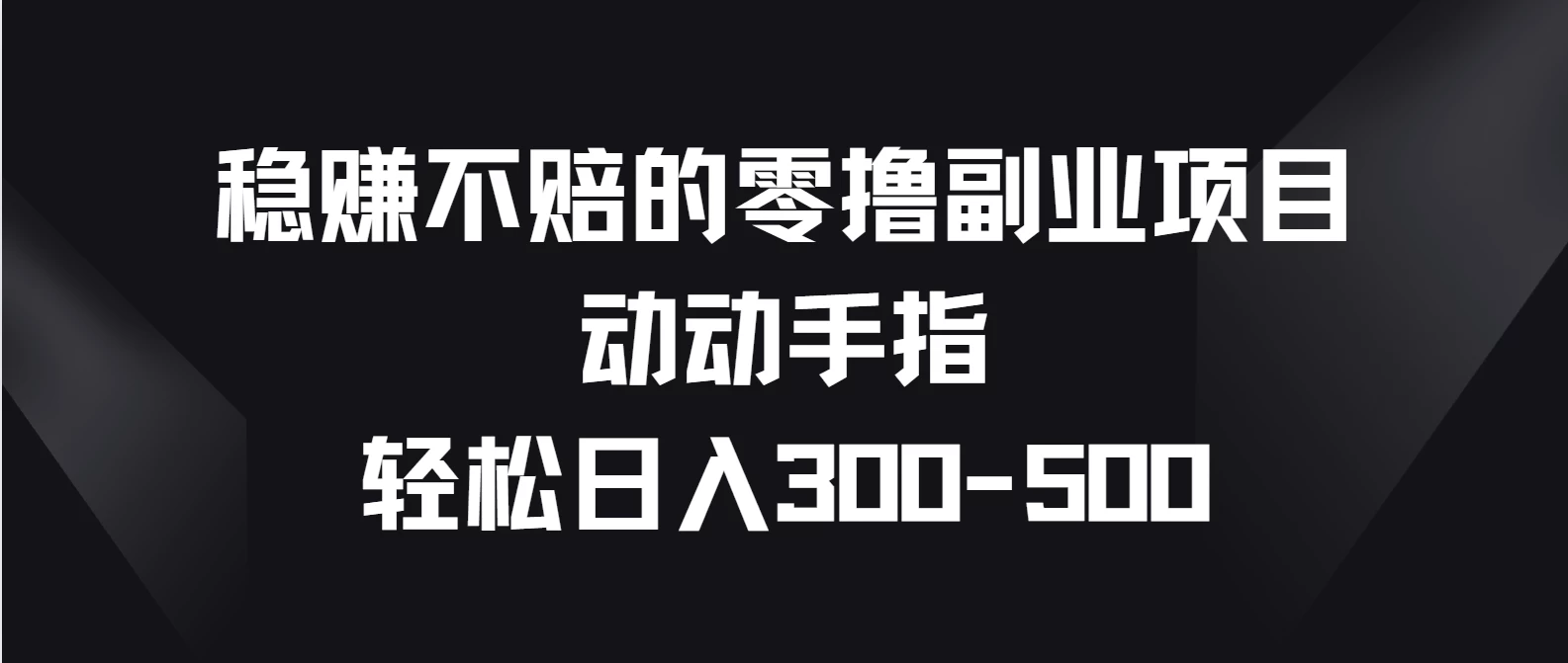 稳赚不赔的零撸副业项目，动动手指轻松日入300-500 - 网创智汇