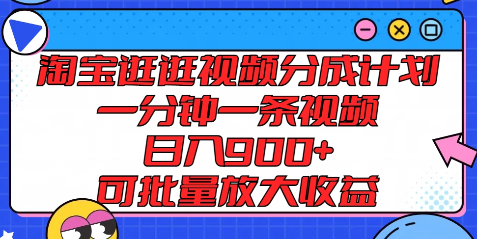 淘宝逛逛视频分成计划，一分钟一条视频，日入900+，可批量放大收益 - 网创智汇
