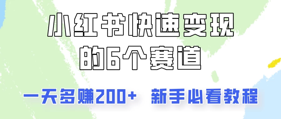小红书快速变现的6个赛道，一天多赚200，所有人必看教程！ - 网创智汇