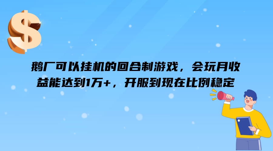 鹅厂可以挂机的回合制游戏，会玩月收益能达到1万+，开服到现在比例稳定 - 网创智汇