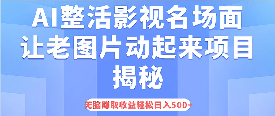 AI整活影视名场面，让老图片动起来等项目揭秘，无脑赚取收益，轻松日入500+ - 网创智汇