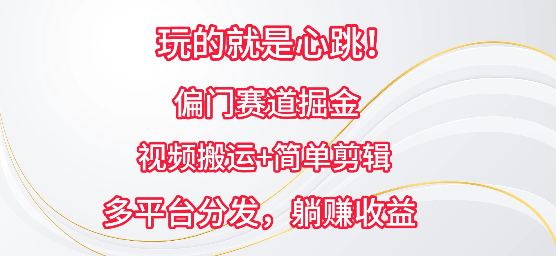 玩的就是心跳！偏门赛道掘金，视频搬运简单剪辑，多平台分发，躺赚收益 - 网创智汇