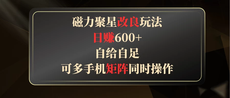 磁力聚星改良玩法，日赚600+，自给自足，可多手机矩阵同时操作 - 网创智汇
