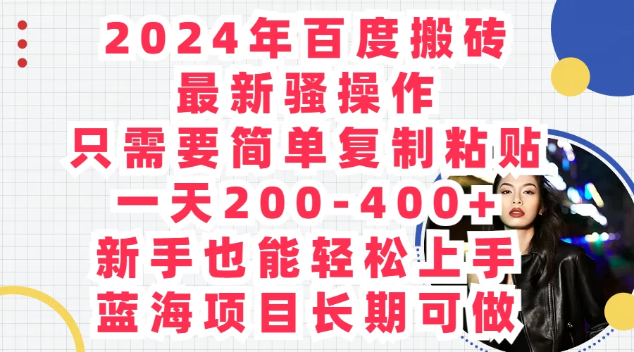 2024年百度搬砖最新骚操作，只需要简单复制粘贴，一天200-400+新手也能轻松上手，蓝海项目长期可做 - 网创智汇