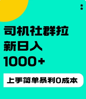 司机社群拉新日入1K，上手简单，简单粗暴0成本，单号收益1000+ - 网创智汇