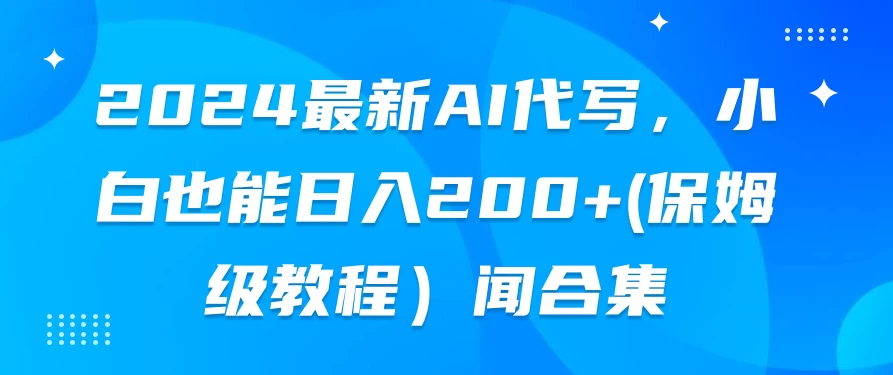 2024最新AI代写，小白也能日入200+（保姆级教程） - 网创智汇