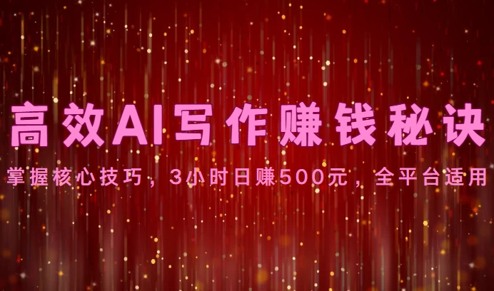 高效AI写作赚钱秘诀：掌握核心技巧，3小时日赚500元，全平台适用 - 网创智汇
