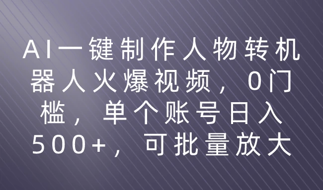 利用AI来制作机器人火爆视频，0门槛，多平台发布赚多份收益，日入500+ - 网创智汇