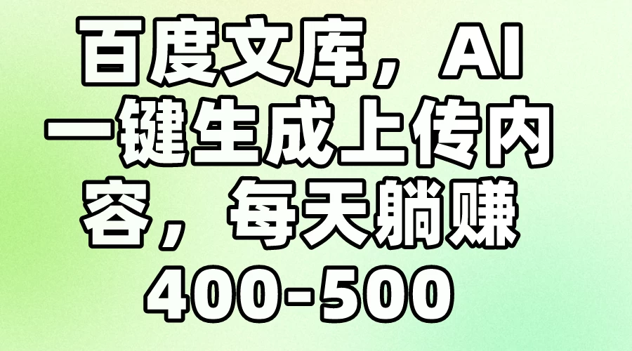 百度文库，AI一键生成上传内容，每天躺赚400-500 - 网创智汇