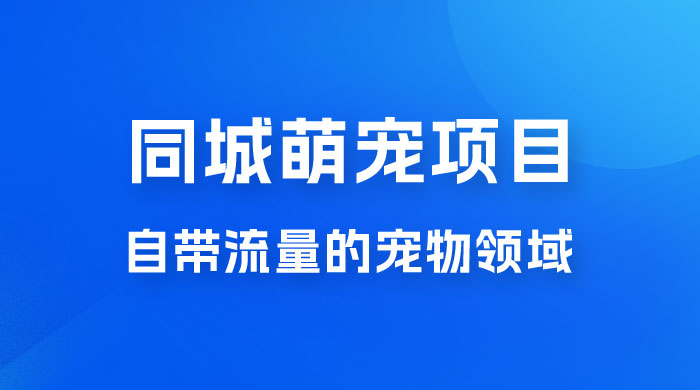 超级市场自带流量的宠物领域，同城萌宠项目冷门方法打破热门市场，小白轻松 600+ - 网创智汇