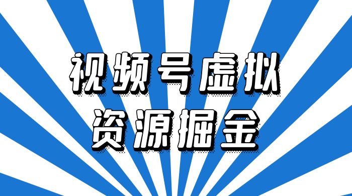 外面收费 2980 的视频号虚拟资源掘金项目：0成本变现，一单 69 元，单月收益 1.1w - 网创智汇
