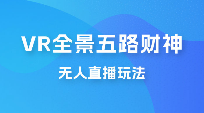 VR 全景模式五路财神无人直播玩法，抖音目前最火玩法 - 网创智汇