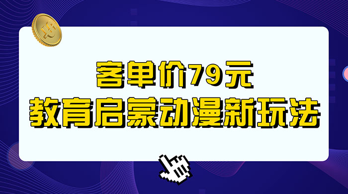 客单价 79 元，小红书启蒙动画蓝海项目新玩法 - 网创智汇