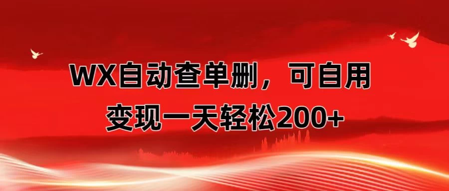 微信自动查单删，变现轻松一天200+ 微商 多媒体作者必用神器，需求量很大 - 网创智汇