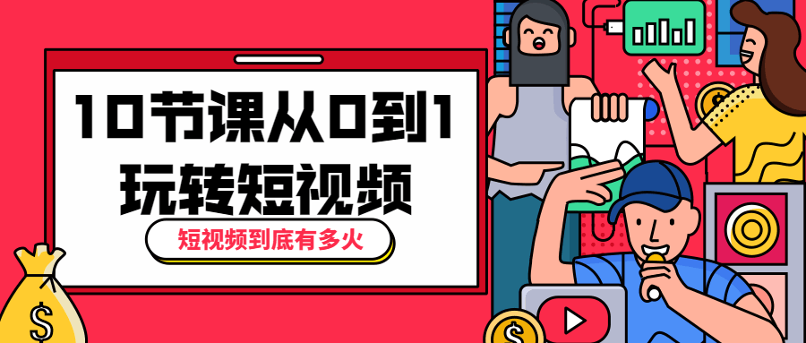 10节课从0到1玩转短视频 - 网创智汇