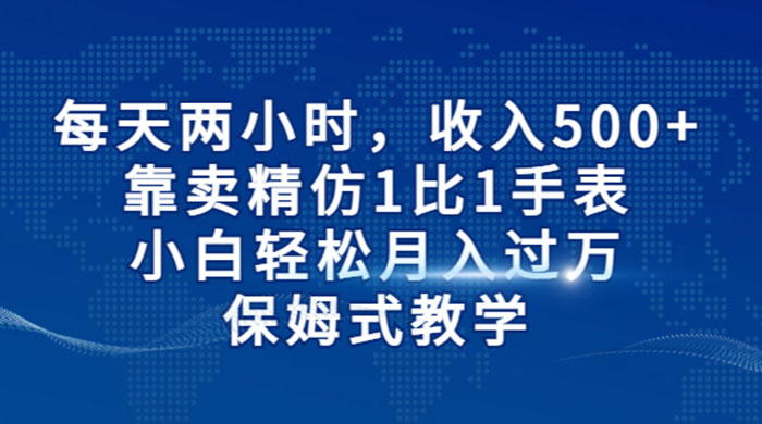 每天两小时，收入 500+，靠卖精仿 1 比 1 手表，小白也能轻松月入过万！保姆式教学，干就完了！ - 网创智汇