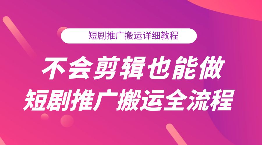 不会剪辑也能做短剧推广搬运全流程：短剧推广搬运详细教程 - 网创智汇