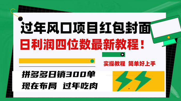 过年风口项目红包封面，拼多多日销 300 单日利润四位数最新教程 - 网创智汇