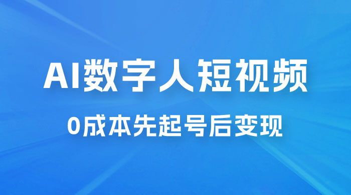 超详细 AI 数字人短视频项目，0 成本先起号后变现，可卖书，可收徒，适合各类口播行业 - 网创智汇
