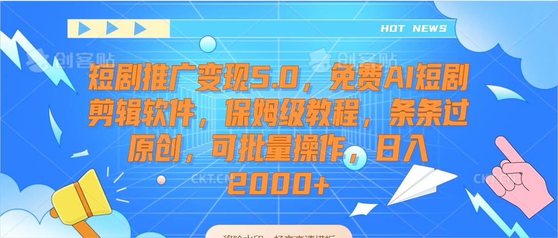 短剧推广变现5.0，免费AI短剧剪辑软件，保姆级教程，条条过原创，可批量操作，日入2000+ - 网创智汇
