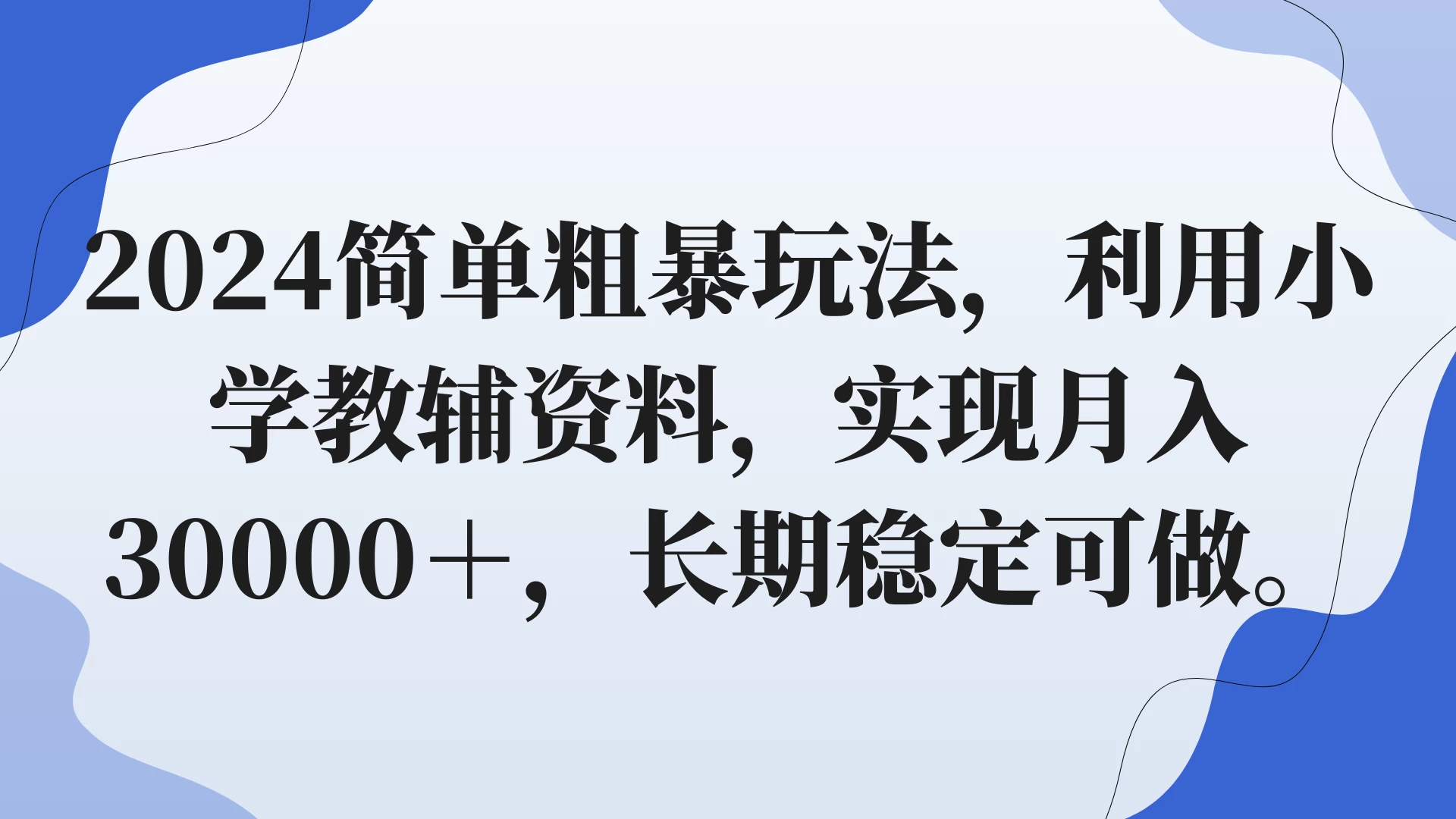 2024简单粗暴玩法，利用小学教辅资料，实现月入30000+，长期稳定可做 - 网创智汇