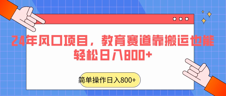 24年风口项目，教育赛道靠搬运也能轻松日入800+ - 网创智汇