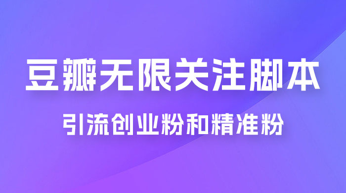 豆瓣无限关注脚本，引流创业粉和精准粉（附教程及工具） - 网创智汇