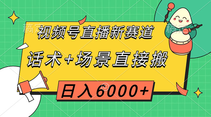 视频号直播新赛道,话术+场景直接搬,日入6000+ - 网创智汇