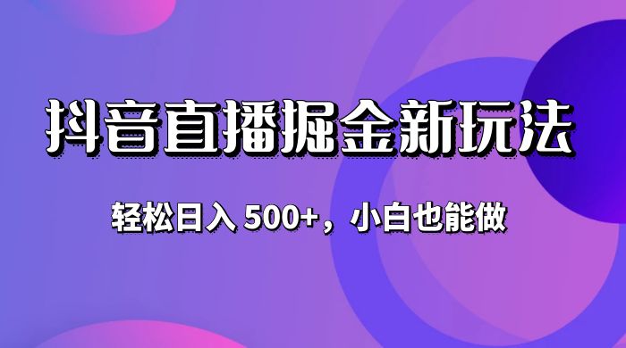 抖音无人直播掘金新玩法，轻松日入 500+，小白也能做 - 网创智汇