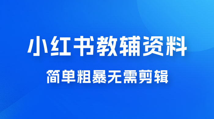小红书教辅资料掘金，热门蓝海项目，简单粗暴无需剪辑，新手小白也能月入 1W+ - 网创智汇