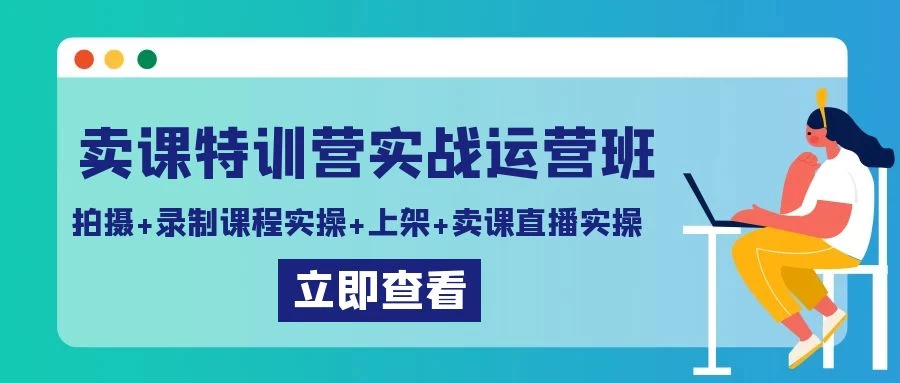 卖课特训营实战运营班：拍摄+录制课程实操+上架课程+卖课直播实操 - 网创智汇