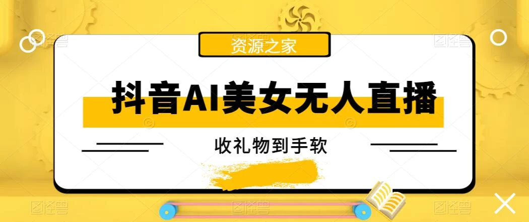 抖音AI美女无人直播，收礼物到手软，单号日入1000+，保姆级教程 - 网创智汇