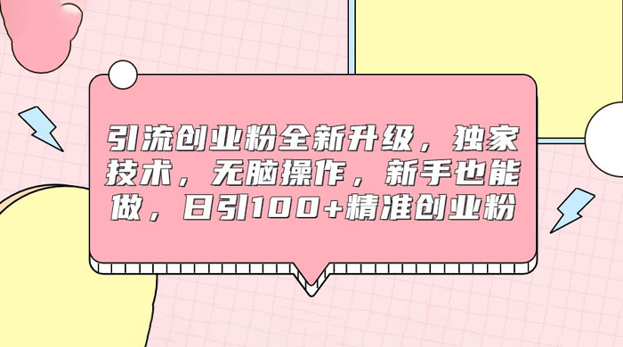 引流创业粉全新升级，独家技术，无脑操作，新手也能做，日引 100+ 精准创业粉 - 网创智汇