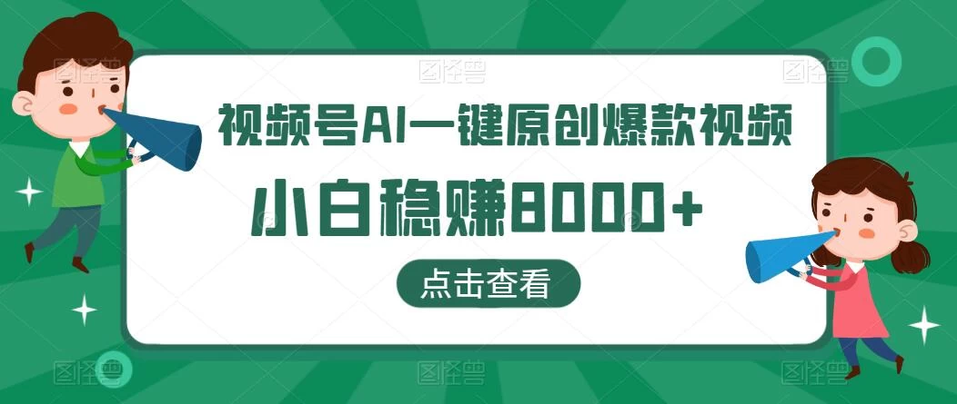 视频号AI一键原创爆款视频，500播放200收益，小白稳赚8000+ - 网创智汇
