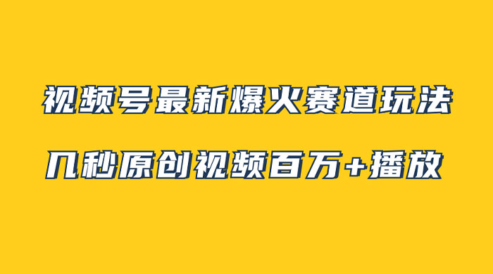 视频号最新爆火赛道玩法，几秒视频可达百万播放，小白即可操作（附素材） - 网创智汇