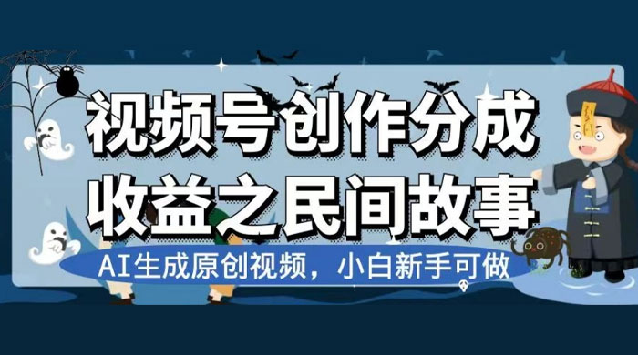 视频号创作分成收益之民间故事，AI 生成原创视频，新手小白可做（揭秘） - 网创智汇
