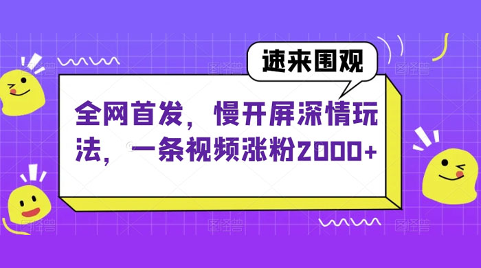全网首发，慢开屏深情玩法，一条视频涨粉 2000+（揭秘） - 网创智汇