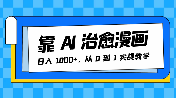 靠 AI 治愈漫画，日入 1000+，从 0 到 1 实战教学 - 网创智汇