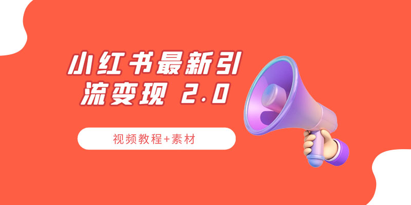 小红书最新引流变现 2.0 教程：全网最新最详细的视频教程+素材 - 网创智汇