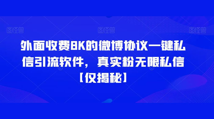 仅揭秘：外面收费 8K 的微博协议一键私信引流软件，真实粉无限私信 - 网创智汇